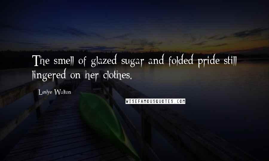 Leslye Walton Quotes: The smell of glazed sugar and folded pride still lingered on her clothes.