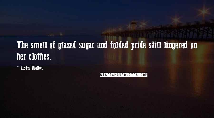 Leslye Walton Quotes: The smell of glazed sugar and folded pride still lingered on her clothes.