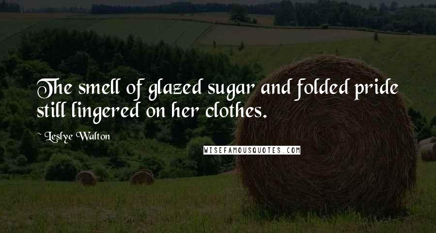 Leslye Walton Quotes: The smell of glazed sugar and folded pride still lingered on her clothes.