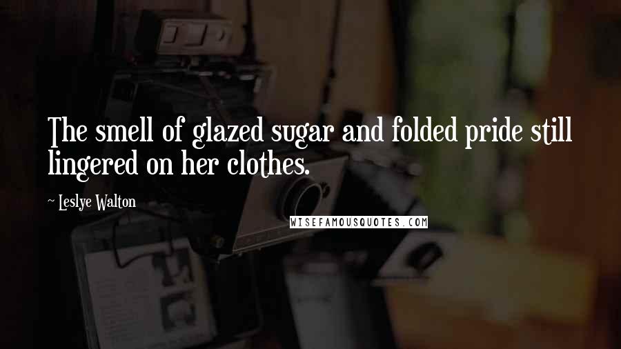 Leslye Walton Quotes: The smell of glazed sugar and folded pride still lingered on her clothes.