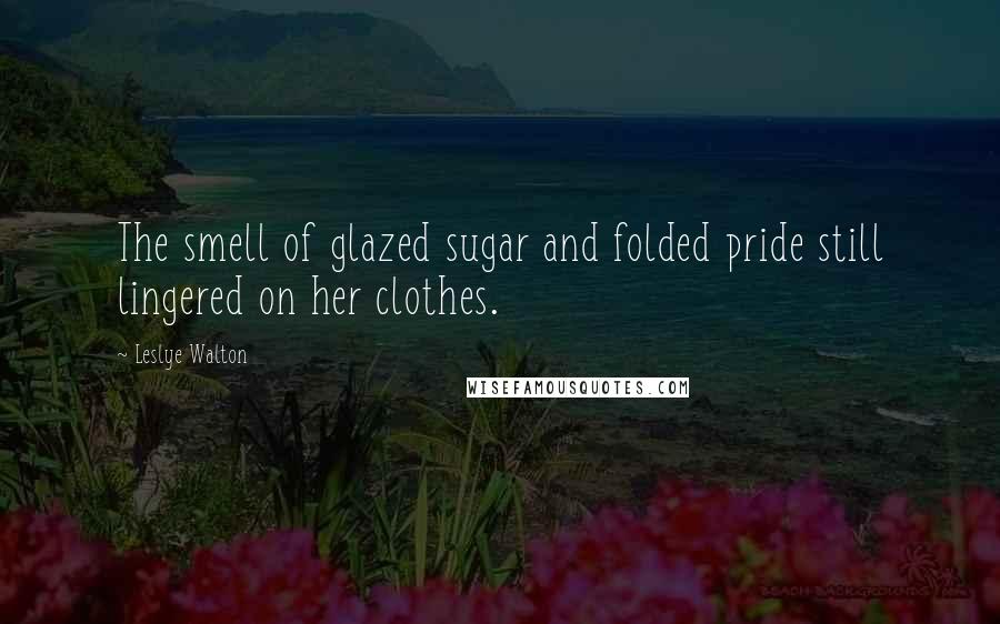 Leslye Walton Quotes: The smell of glazed sugar and folded pride still lingered on her clothes.