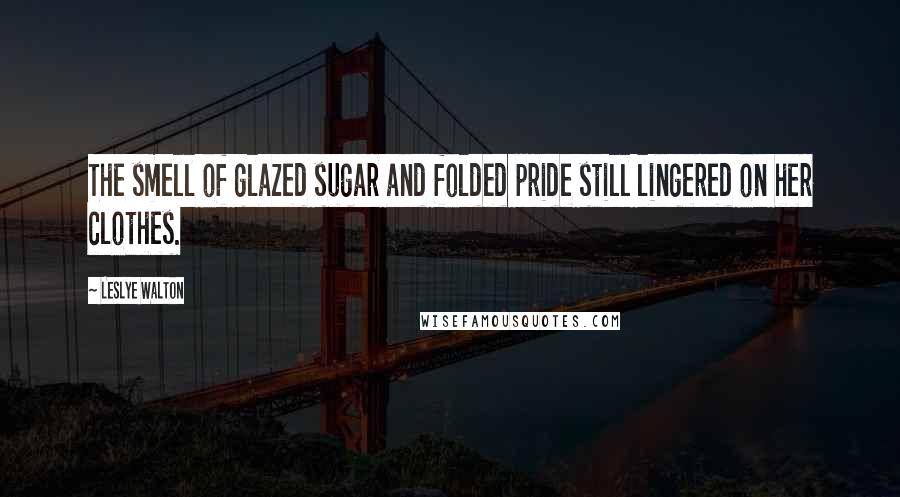 Leslye Walton Quotes: The smell of glazed sugar and folded pride still lingered on her clothes.