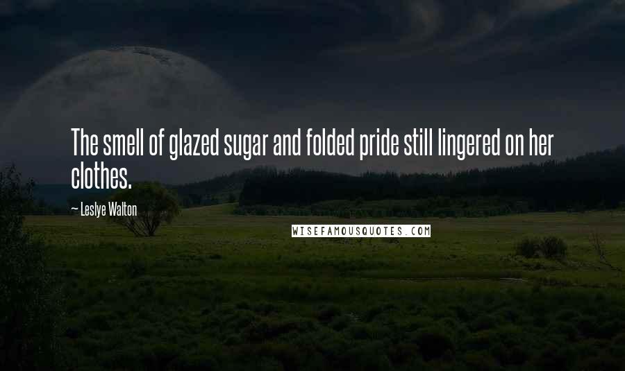 Leslye Walton Quotes: The smell of glazed sugar and folded pride still lingered on her clothes.