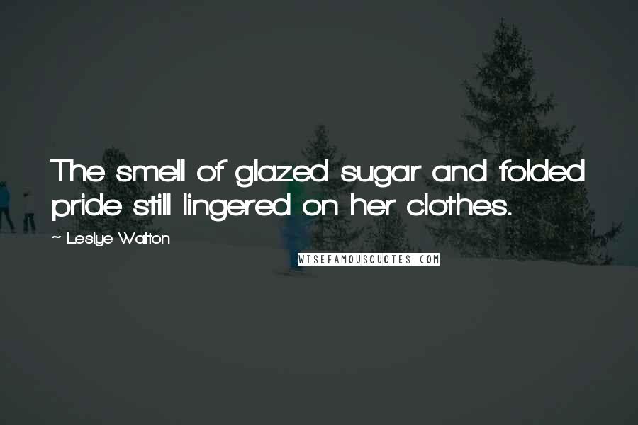 Leslye Walton Quotes: The smell of glazed sugar and folded pride still lingered on her clothes.