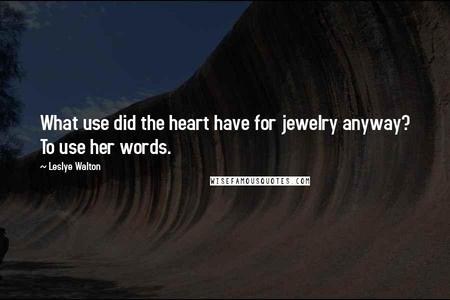 Leslye Walton Quotes: What use did the heart have for jewelry anyway? To use her words.