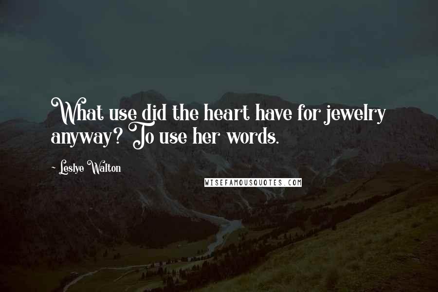 Leslye Walton Quotes: What use did the heart have for jewelry anyway? To use her words.