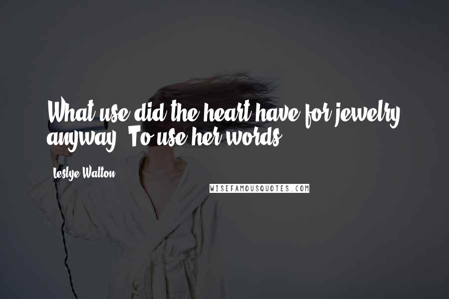 Leslye Walton Quotes: What use did the heart have for jewelry anyway? To use her words.