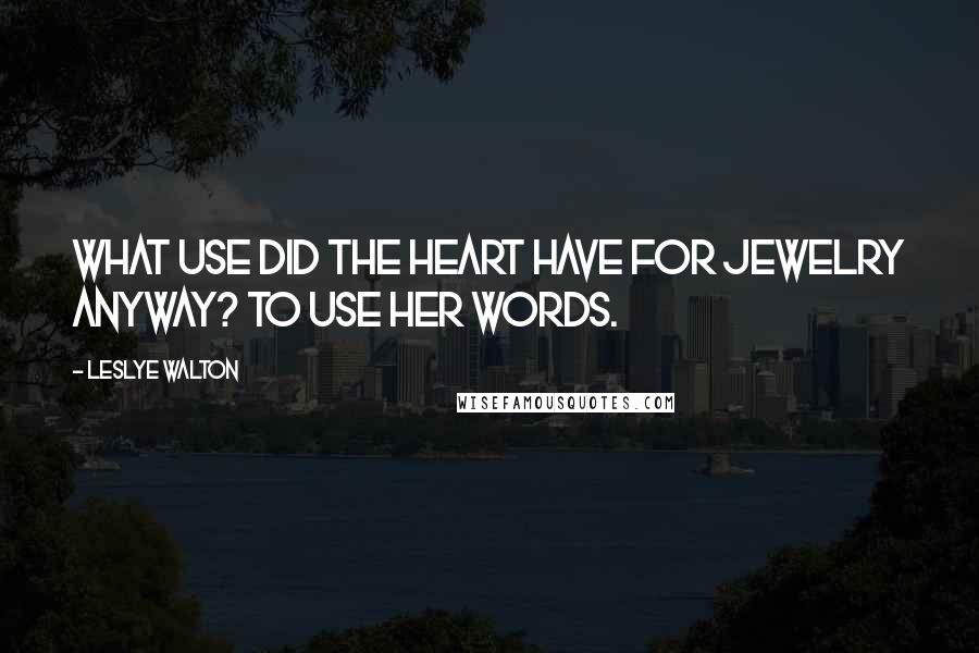 Leslye Walton Quotes: What use did the heart have for jewelry anyway? To use her words.