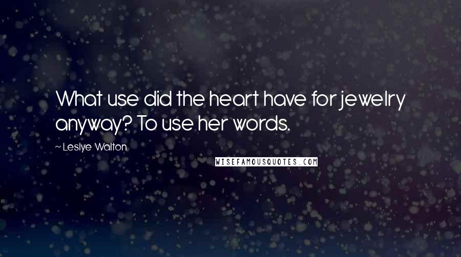 Leslye Walton Quotes: What use did the heart have for jewelry anyway? To use her words.