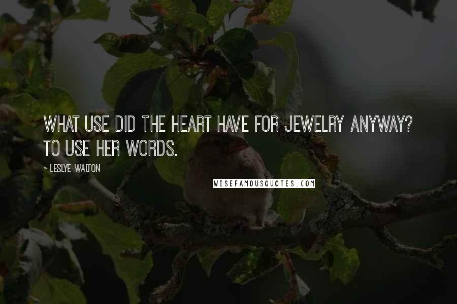 Leslye Walton Quotes: What use did the heart have for jewelry anyway? To use her words.