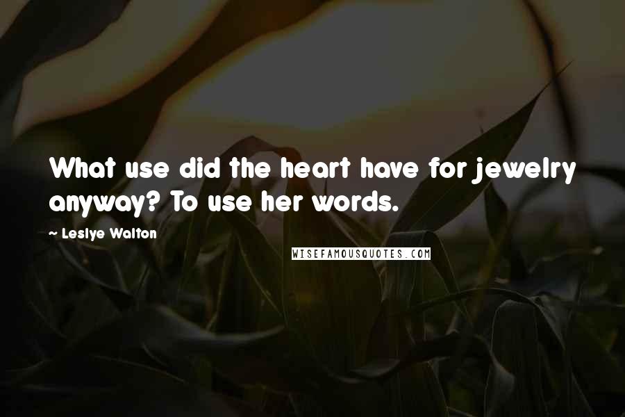 Leslye Walton Quotes: What use did the heart have for jewelry anyway? To use her words.