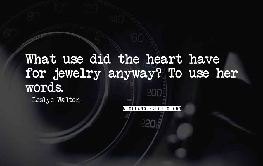 Leslye Walton Quotes: What use did the heart have for jewelry anyway? To use her words.