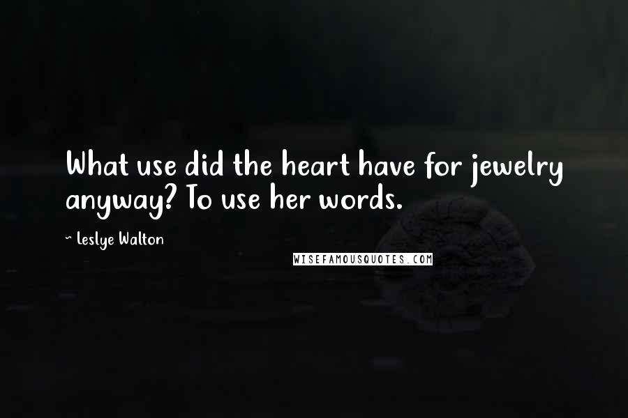 Leslye Walton Quotes: What use did the heart have for jewelry anyway? To use her words.