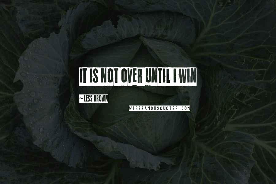 Less Brown Quotes: it is not over until i win