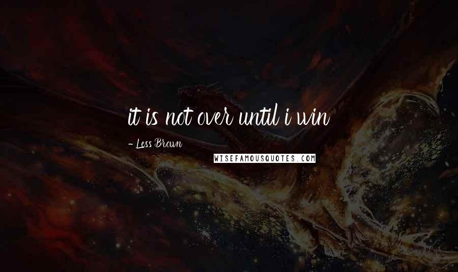 Less Brown Quotes: it is not over until i win