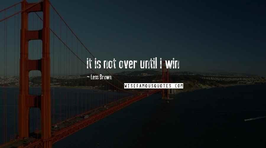 Less Brown Quotes: it is not over until i win