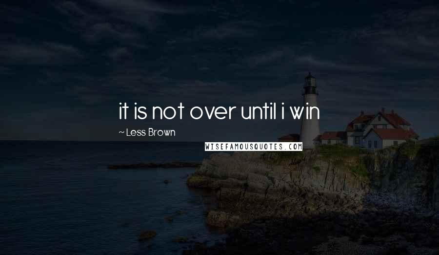 Less Brown Quotes: it is not over until i win