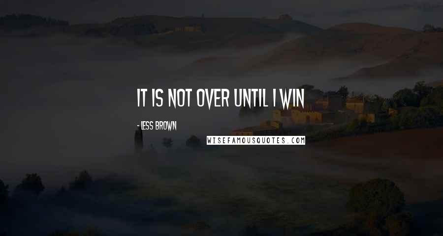 Less Brown Quotes: it is not over until i win