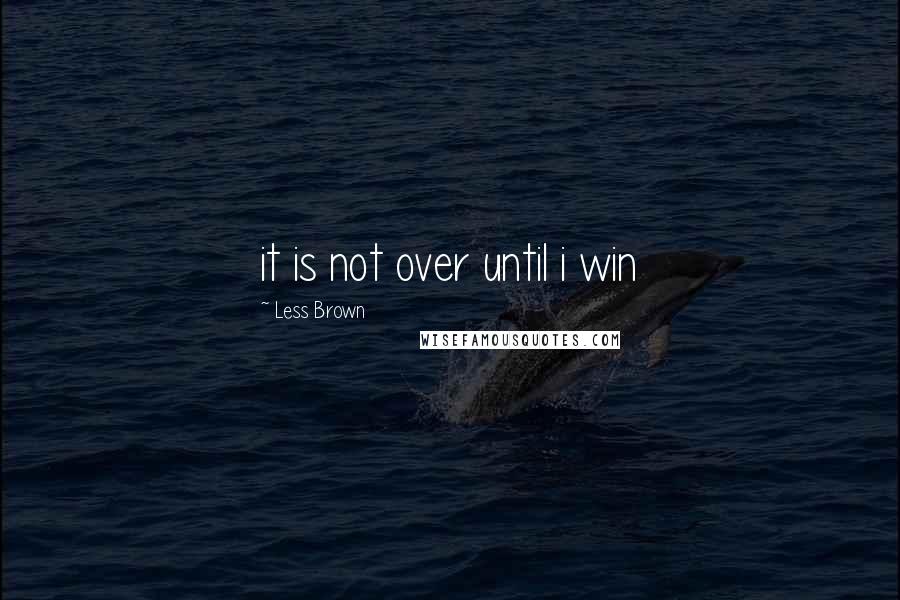 Less Brown Quotes: it is not over until i win