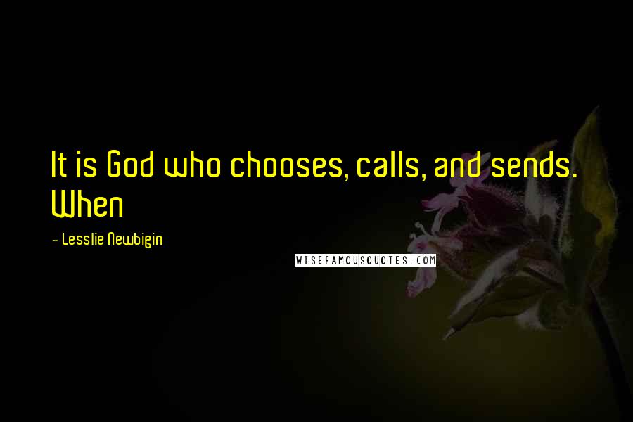 Lesslie Newbigin Quotes: It is God who chooses, calls, and sends. When