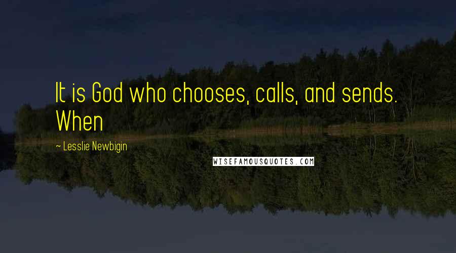 Lesslie Newbigin Quotes: It is God who chooses, calls, and sends. When