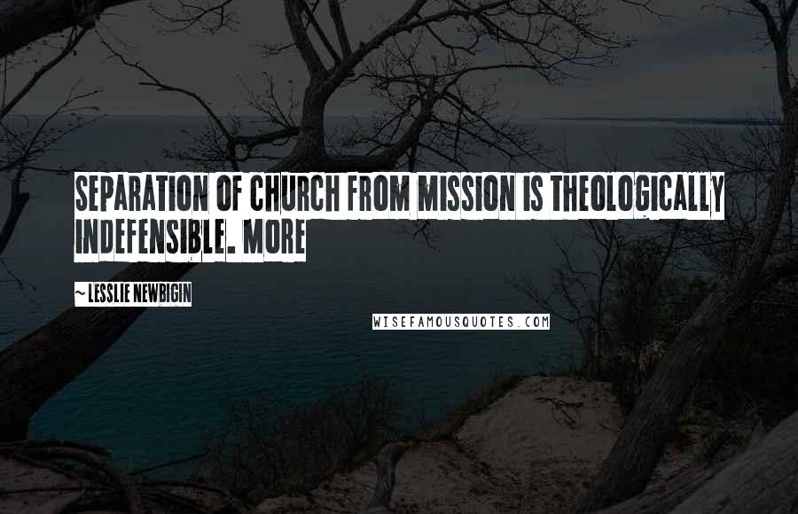 Lesslie Newbigin Quotes: Separation of church from mission is theologically indefensible. More