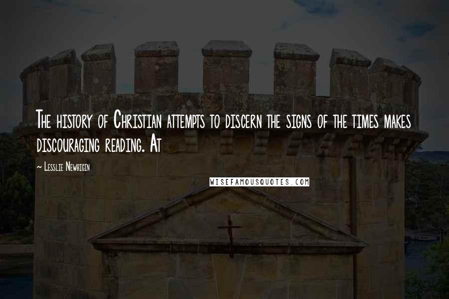 Lesslie Newbigin Quotes: The history of Christian attempts to discern the signs of the times makes discouraging reading. At