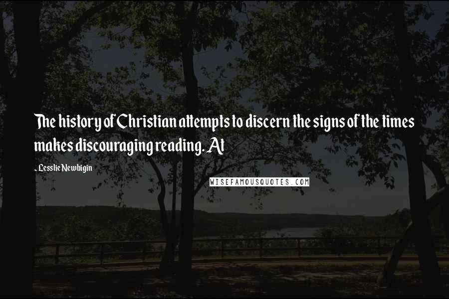 Lesslie Newbigin Quotes: The history of Christian attempts to discern the signs of the times makes discouraging reading. At