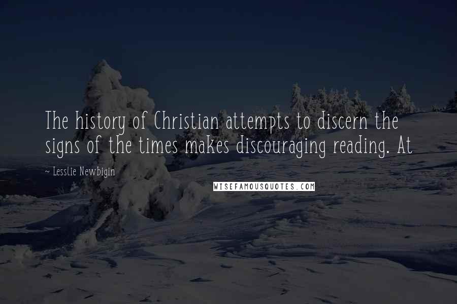 Lesslie Newbigin Quotes: The history of Christian attempts to discern the signs of the times makes discouraging reading. At