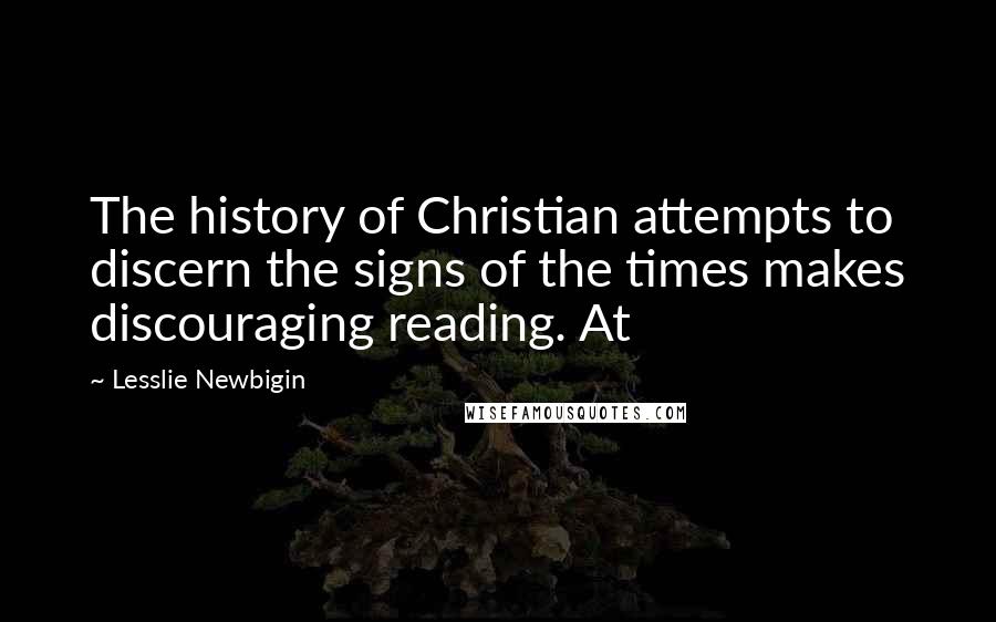 Lesslie Newbigin Quotes: The history of Christian attempts to discern the signs of the times makes discouraging reading. At