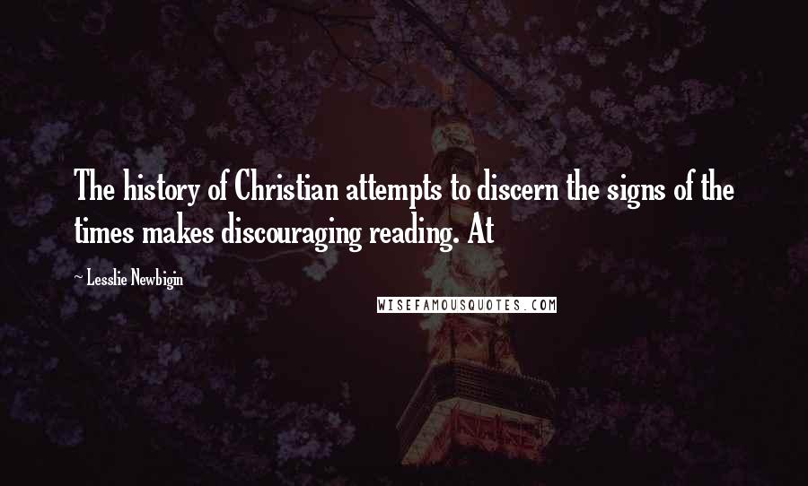 Lesslie Newbigin Quotes: The history of Christian attempts to discern the signs of the times makes discouraging reading. At