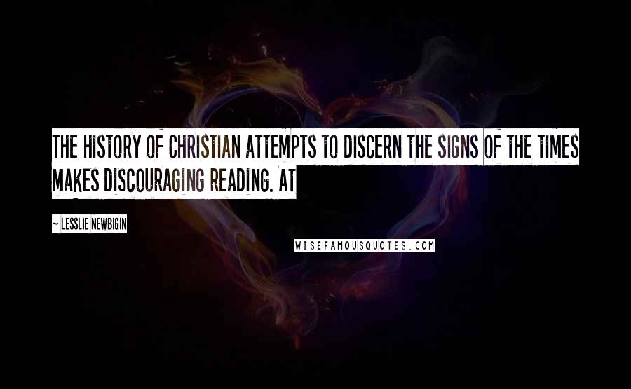 Lesslie Newbigin Quotes: The history of Christian attempts to discern the signs of the times makes discouraging reading. At