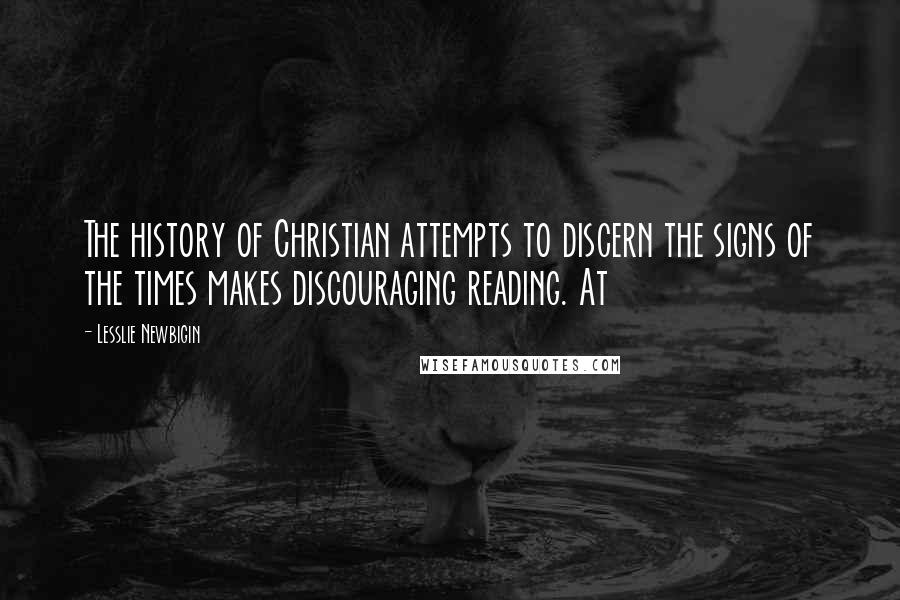 Lesslie Newbigin Quotes: The history of Christian attempts to discern the signs of the times makes discouraging reading. At