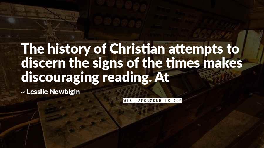 Lesslie Newbigin Quotes: The history of Christian attempts to discern the signs of the times makes discouraging reading. At