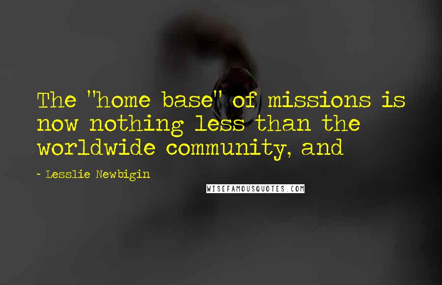 Lesslie Newbigin Quotes: The "home base" of missions is now nothing less than the worldwide community, and