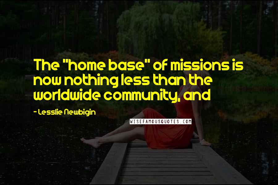 Lesslie Newbigin Quotes: The "home base" of missions is now nothing less than the worldwide community, and