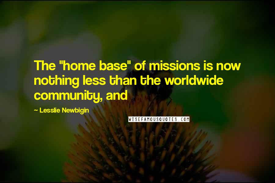 Lesslie Newbigin Quotes: The "home base" of missions is now nothing less than the worldwide community, and