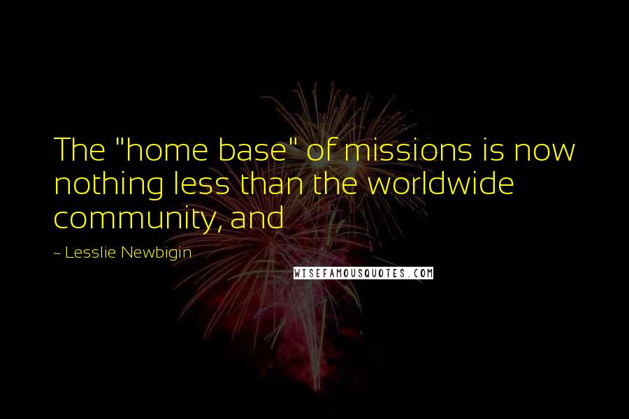 Lesslie Newbigin Quotes: The "home base" of missions is now nothing less than the worldwide community, and