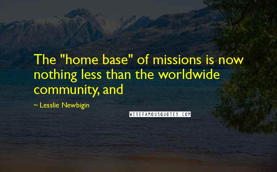 Lesslie Newbigin Quotes: The "home base" of missions is now nothing less than the worldwide community, and