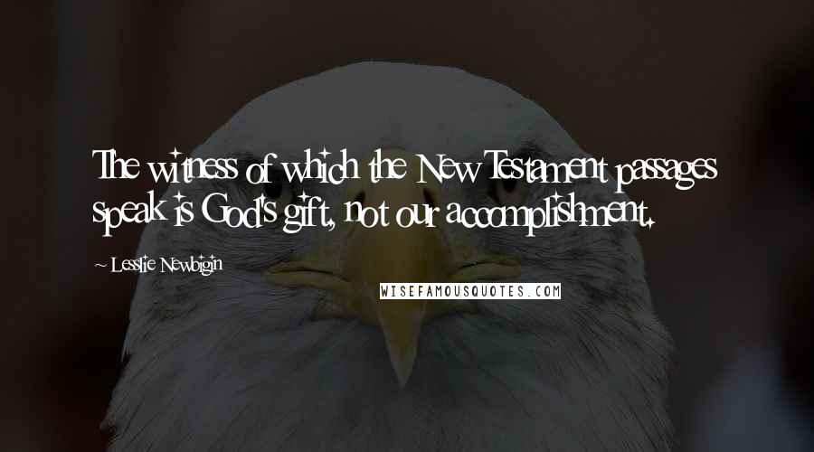 Lesslie Newbigin Quotes: The witness of which the New Testament passages speak is God's gift, not our accomplishment.