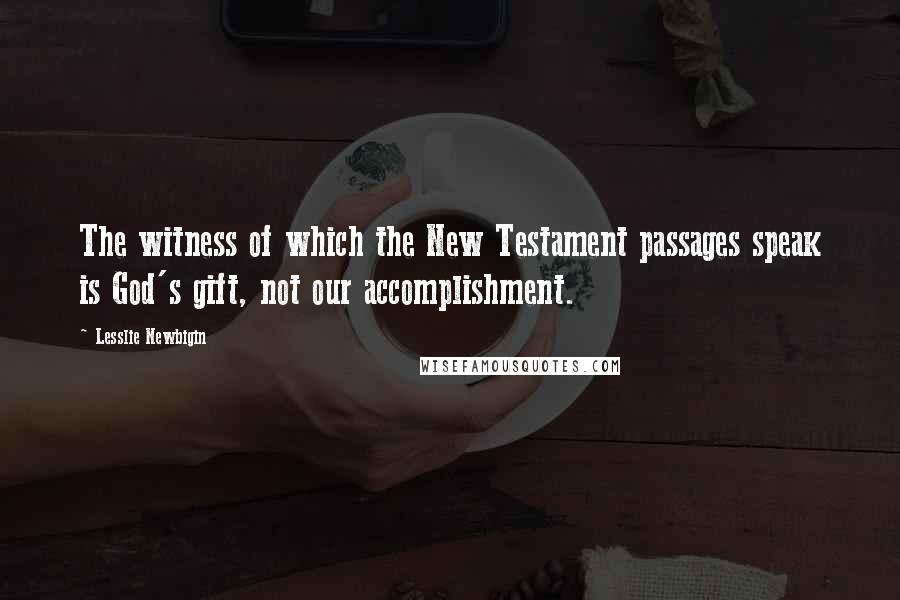 Lesslie Newbigin Quotes: The witness of which the New Testament passages speak is God's gift, not our accomplishment.