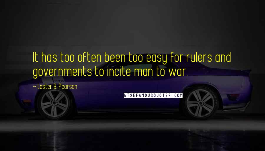 Lester B. Pearson Quotes: It has too often been too easy for rulers and governments to incite man to war.