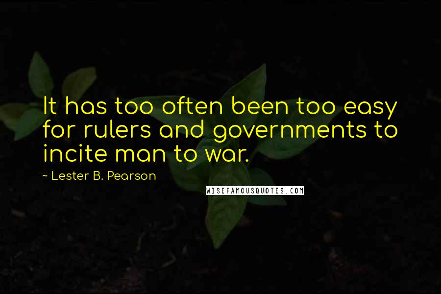 Lester B. Pearson Quotes: It has too often been too easy for rulers and governments to incite man to war.