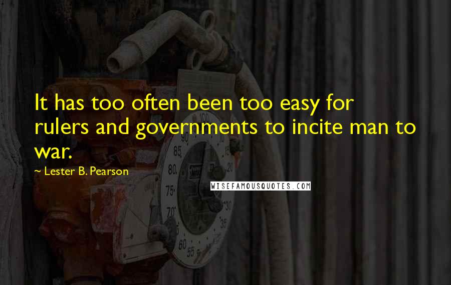 Lester B. Pearson Quotes: It has too often been too easy for rulers and governments to incite man to war.