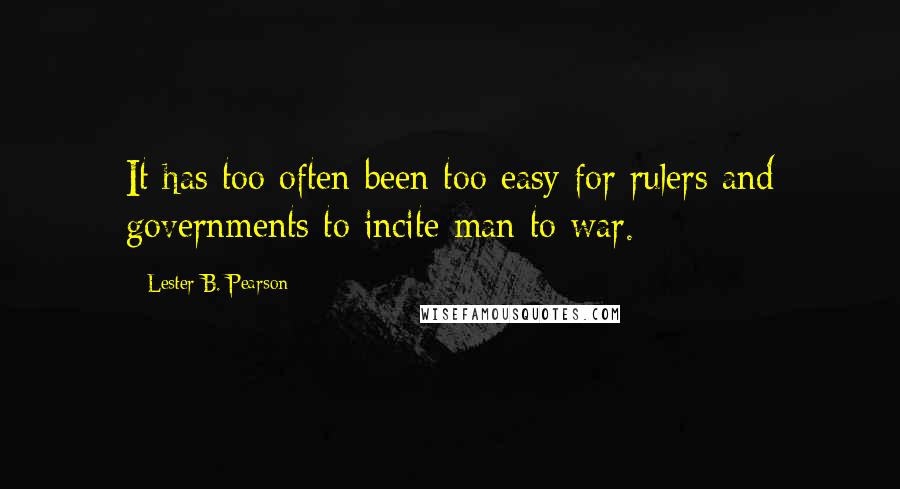 Lester B. Pearson Quotes: It has too often been too easy for rulers and governments to incite man to war.