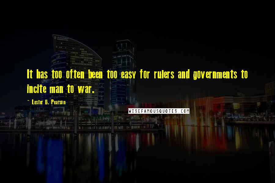 Lester B. Pearson Quotes: It has too often been too easy for rulers and governments to incite man to war.