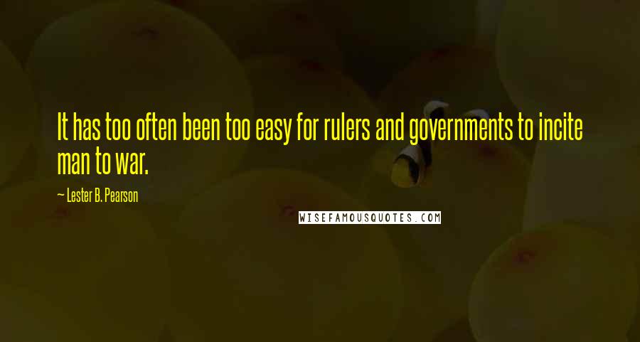 Lester B. Pearson Quotes: It has too often been too easy for rulers and governments to incite man to war.