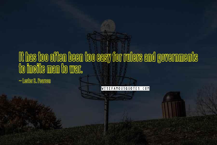 Lester B. Pearson Quotes: It has too often been too easy for rulers and governments to incite man to war.