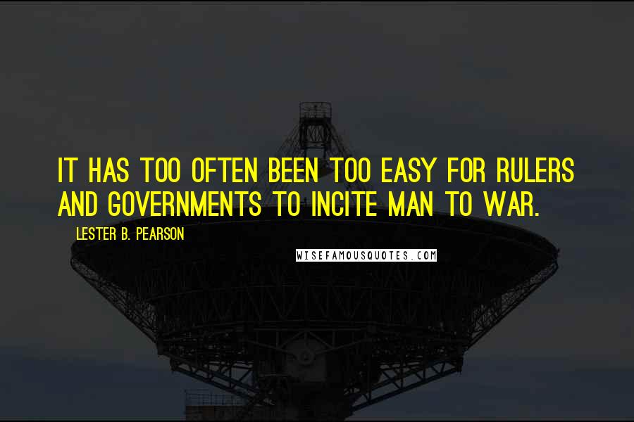 Lester B. Pearson Quotes: It has too often been too easy for rulers and governments to incite man to war.