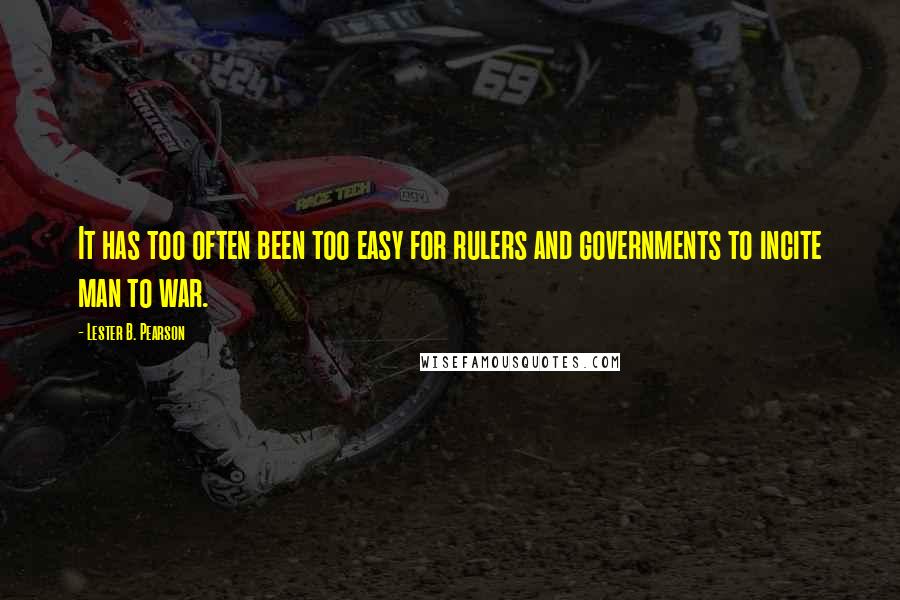 Lester B. Pearson Quotes: It has too often been too easy for rulers and governments to incite man to war.